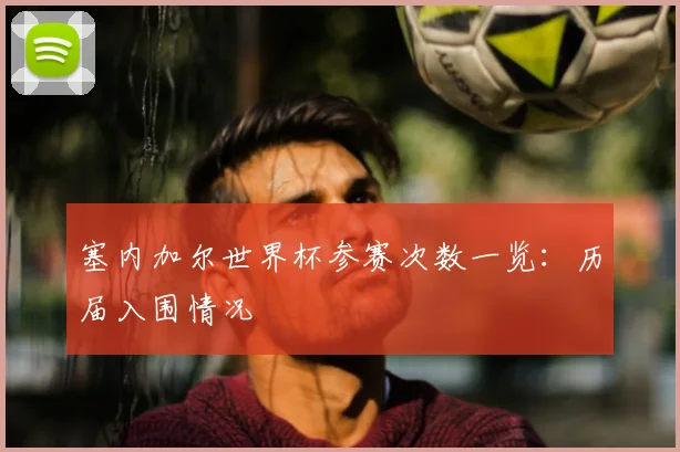 塞内加尔世界杯参赛次数一览：历届入围情况