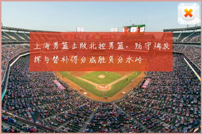 上海男篮击败北控男篮，防守端发挥与替补得分成胜负分水岭