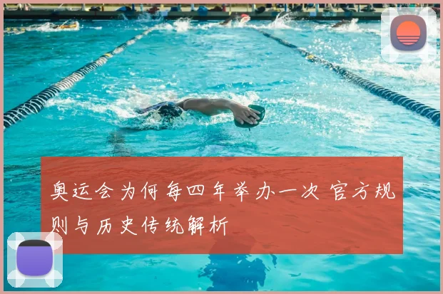 奥运会为何每四年举办一次 官方规则与历史传统解析