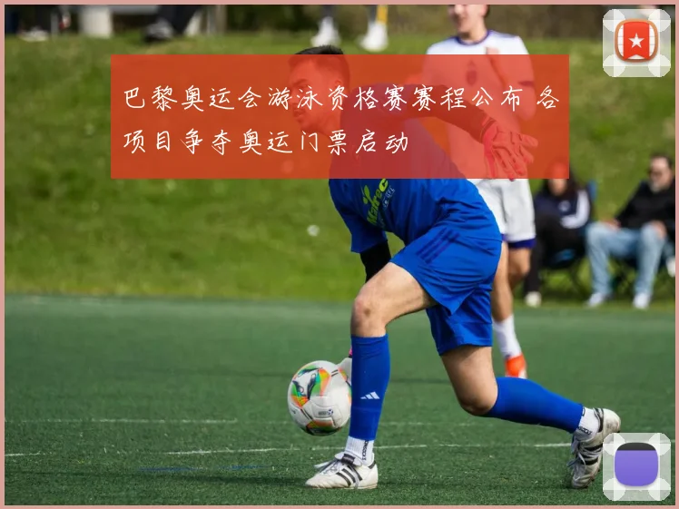 巴黎奥运会游泳资格赛赛程公布 各项目争夺奥运门票启动