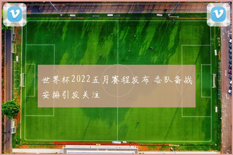 世界杯2022五月赛程发布 各队备战安排引发关注