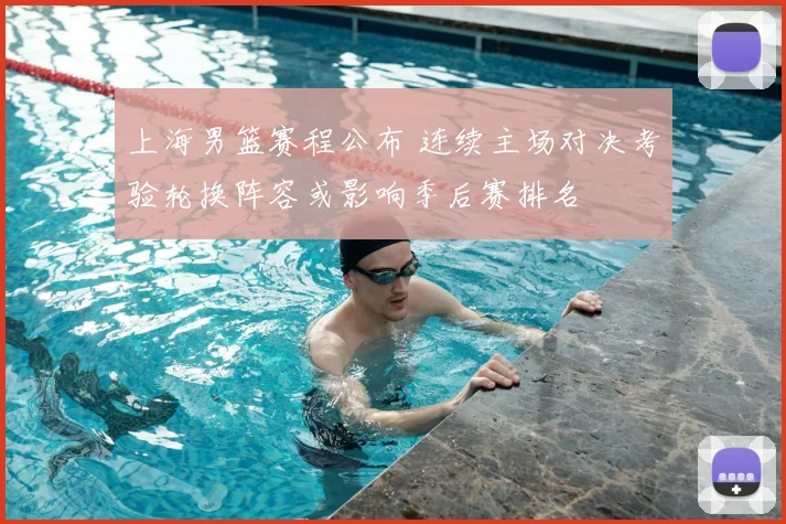 上海男篮赛程公布 连续主场对决考验轮换阵容或影响季后赛排名