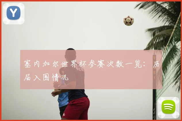 塞内加尔世界杯参赛次数一览：历届入围情况