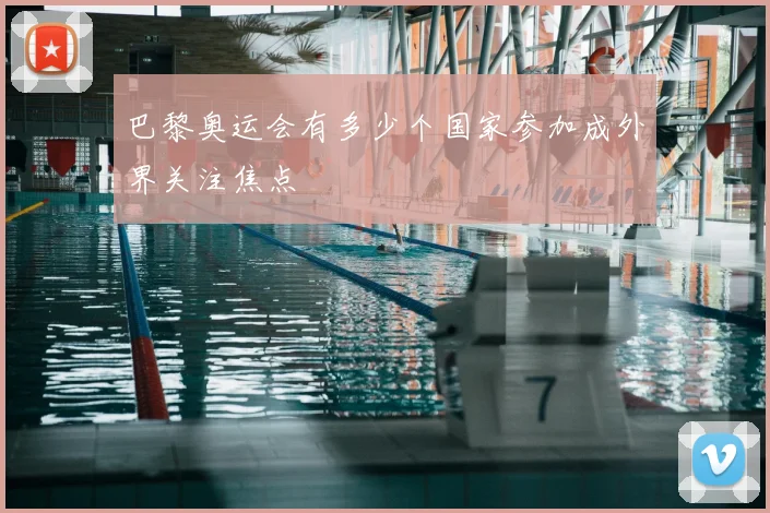 巴黎奥运会有多少个国家参加成外界关注焦点