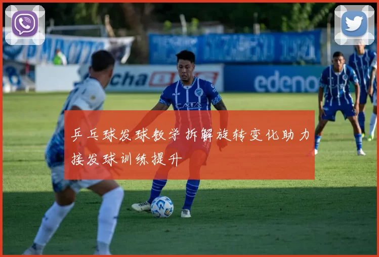 乒乓球发球教学拆解旋转变化助力接发球训练提升