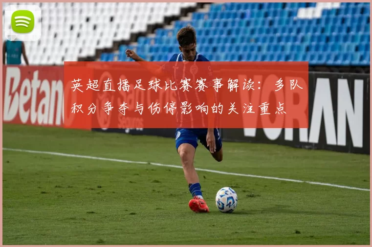 英超直播足球比赛赛事解读：多队积分争夺与伤停影响的关注重点