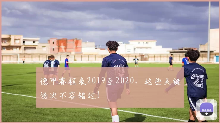 德甲赛程表2019至2020，这些关键场次不容错过！