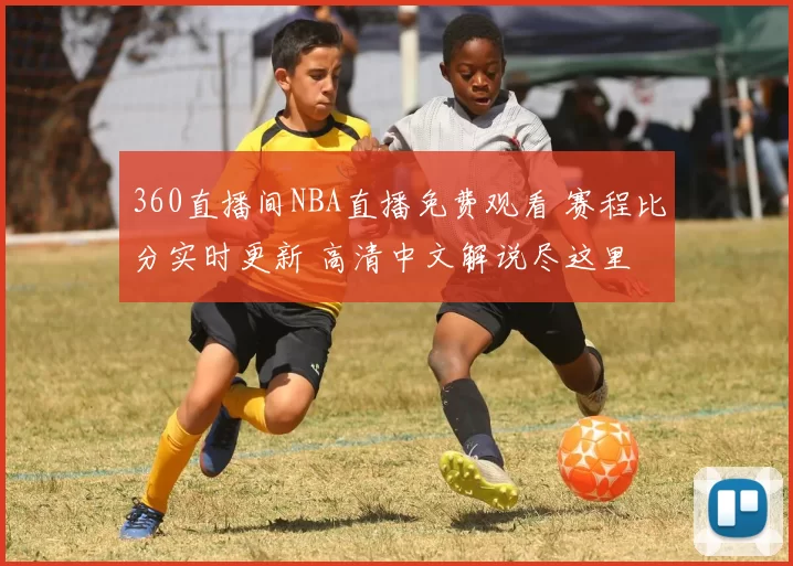 360直播间NBA直播免费观看 赛程比分实时更新 高清中文解说尽这里