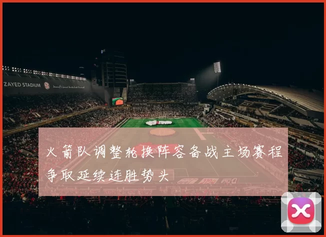 火箭队调整轮换阵容备战主场赛程争取延续连胜势头