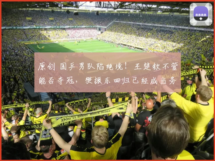 原创 国乒男队陷绝境！王楚钦不管能否夺冠，樊振东回归已经成当务之急