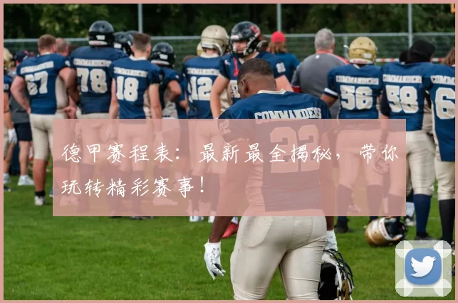 德甲赛程表：最新最全揭秘，带你玩转精彩赛事！