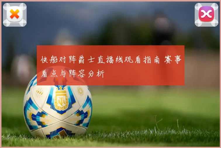 快船对阵爵士直播线观看指南 赛事看点与阵容分析