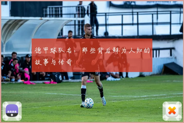 德甲球队名，那些背后鲜为人知的故事与传奇