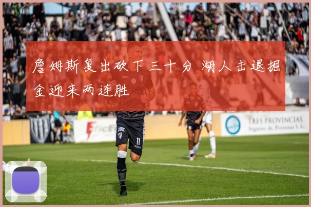 詹姆斯复出砍下三十分 湖人击退掘金迎来两连胜