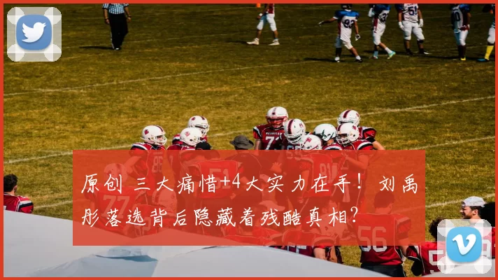 原创 三大痛惜+4大实力在手!刘禹彤落选背后隐藏着残酷真相?