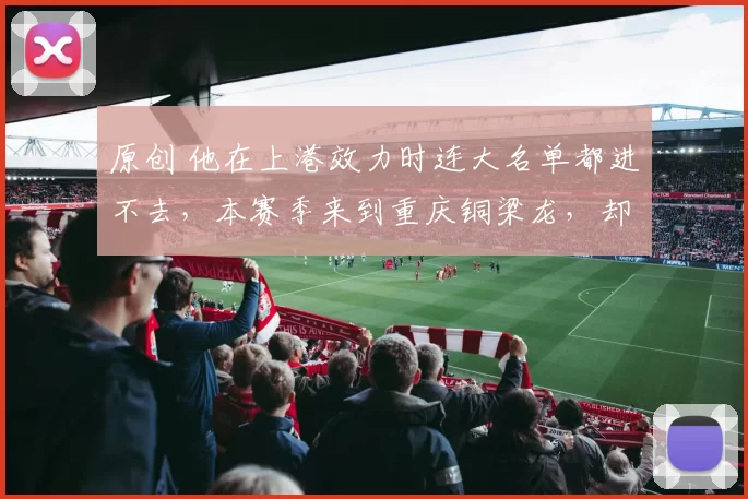 原创 他在上港效力时连大名单都进不去，本赛季来到重庆铜梁龙，却连场爆发进球