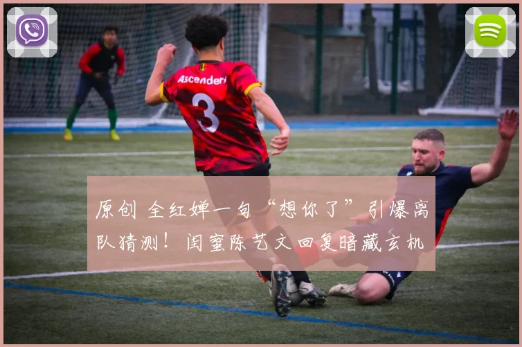原创 全红婵一句“想你了”引爆离队猜测!闺蜜陈艺文回复暗藏玄机?