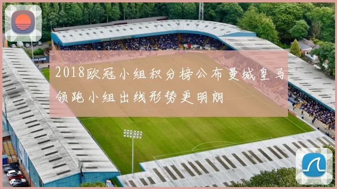 2018欧冠小组积分榜公布曼城皇马领跑小组出线形势更明朗