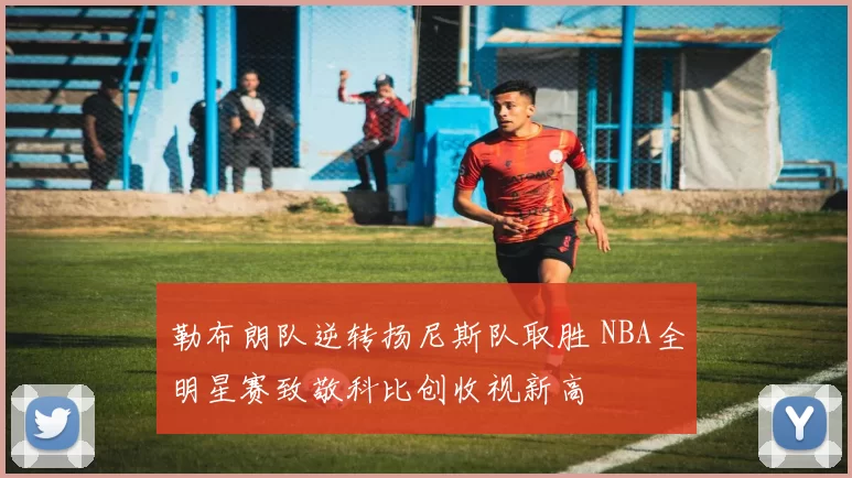 勒布朗队逆转扬尼斯队取胜 NBA全明星赛致敬科比创收视新高