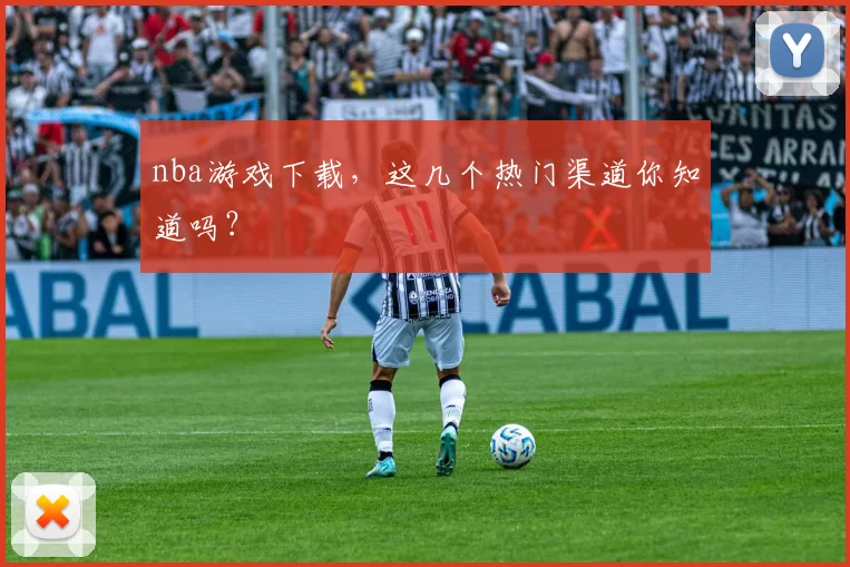 nba游戏下载，这几个热门渠道你知道吗？