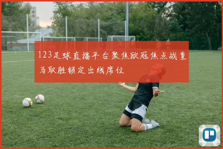 123足球直播平台聚焦欧冠焦点战皇马取胜锁定出线席位