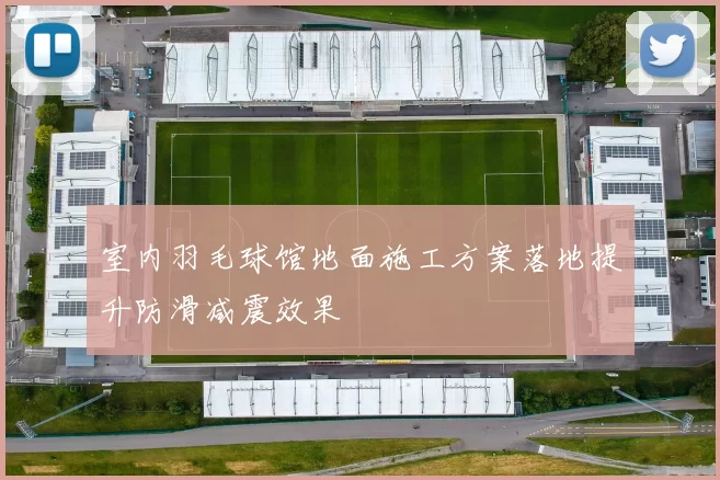 室内羽毛球馆地面施工方案落地提升防滑减震效果
