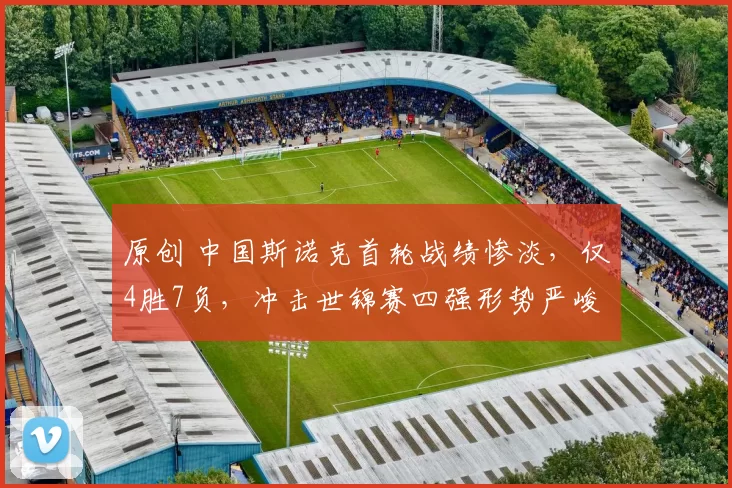 原创 中国斯诺克首轮战绩惨淡，仅4胜7负，冲击世锦赛四强形势严峻