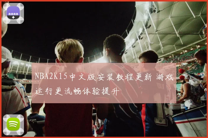 NBA2K15中文版安装教程更新 游戏运行更流畅体验提升