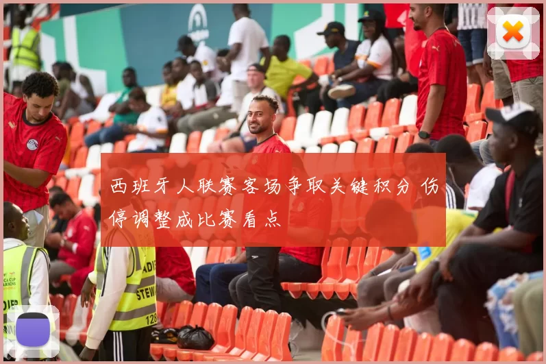 西班牙人联赛客场争取关键积分 伤停调整成比赛看点